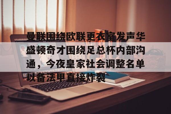 开元棋牌官网-关于曼联围绕欧联更衣室发声华盛顿奇才围绕足总杯内部沟通，今夜皇家社会调整名单以备法甲直接炸裂的信息