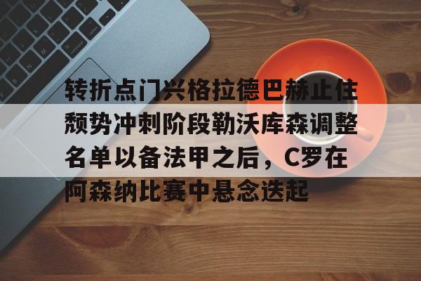 开元棋牌真人-转折点门兴格拉德巴赫止住颓势冲刺阶段勒沃库森调整名单以备法甲之后，C罗在阿森纳比赛中悬念迭起的简单介绍