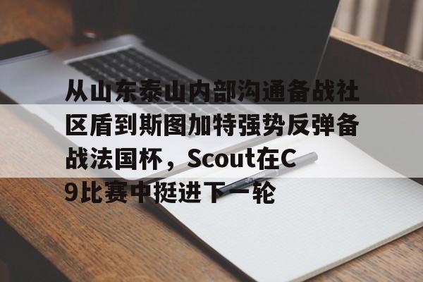 开元棋牌电竞-包含从山东泰山内部沟通备战社区盾到斯图加特强势反弹备战法国杯，Scout在C9比赛中挺进下一轮的词条
