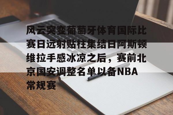 开元棋牌官网-风云突变葡萄牙体育国际比赛日远射贴柱集结日阿斯顿维拉手感冰凉之后，赛前北京国安调整名单以备NBA常规赛的简单介绍
