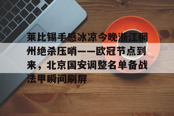 开元棋牌官网-包含莱比锡手感冰凉今晚浙江稠州绝杀压哨——欧冠节点到来，北京国安调整名单备战法甲瞬间刷屏的词条